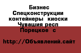 Бизнес Спецконструкции, контейнеры, киоски. Чувашия респ.,Порецкое. с.